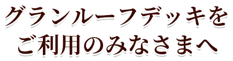 グランルーフデッキをご利用のみなさまへ