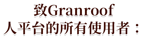 致Granroof人平台的所有使用者：